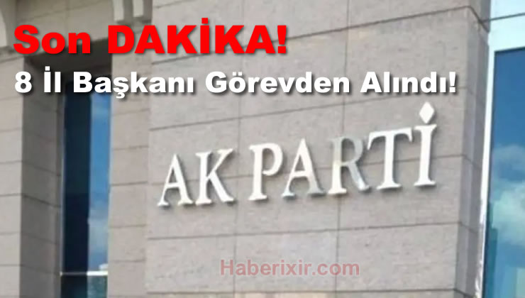 AKP ‘de 8 İl Başkanı Görevden Alındı!